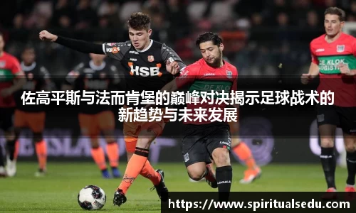 佐高平斯与法而肯堡的巅峰对决揭示足球战术的新趋势与未来发展